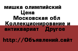 мишка олимпийский 80 › Цена ­ 1 000 - Московская обл. Коллекционирование и антиквариат » Другое   